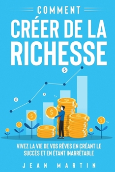 Paperback Comment créer de la richesse: Vivez la vie de vos rêves en créant le succès et en étant inarrêtable [French] Book