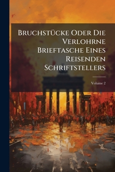 Paperback Bruchstücke Oder Die Verlohrne Brieftasche Eines Reisenden Schriftstellers; Volume 2 Book