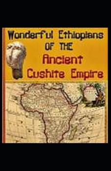 Wonderful Ethiopians of the Ancient Cushite Empire by Drusilla Dunjee Houston: Illustrated Edition