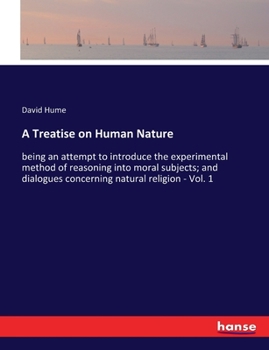 A Treatise On Human Nature: Being an Attempt to Introduce the Experimental Method of Reasoning Into Moral Subjects; and Dialogues Concerning Natural Religion; Volume 1