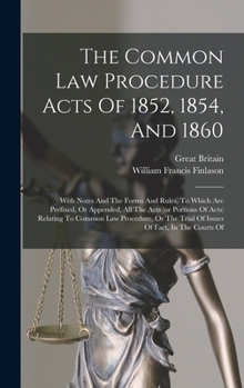 Hardcover The Common Law Procedure Acts Of 1852, 1854, And 1860: With Notes And The Forms And Rules, To Which Are Prefixed, Or Appended, All The Acts (or Portio Book