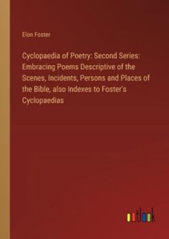 Paperback Cyclopaedia of Poetry: Second Series: Embracing Poems Descriptive of the Scenes, Incidents, Persons and Places of the Bible, also Indexes to Book
