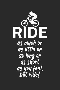 Ride as much or as little or as long or as short as you feel but ride: Mountainbike Logbuch/Tourbuch f�r Mountainbiker mit Spruch. 120 Seiten. Perfektes Geschenk.