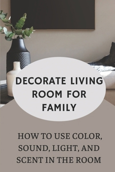 Decorate Living Room For Family: How To Use Color, Sound, Light, And Scent In The Room: Decorate Living Room