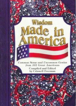 Wisdom Made in America: Common Sense and Uncommon Genius from 191 Great Americans ("Wisdom of" Series)