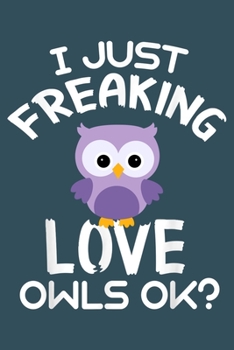 I just freaking love owls OK: Notebook for Owl Lovers-College Ruled Lined Blank 6x9 inch 110 page-Daily Journal for Girls Diary for Women Perfect gift ... Lovers Notebooks-Animal Notebooks