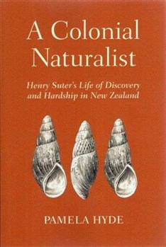 A Colonial Naturalist: Henry Suter's Life of Discovery and Hardship in New Zealand