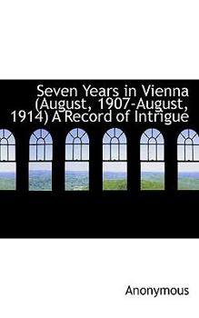 Paperback Seven Years in Vienna (August, 1907-August, 1914) a Record of Intrigue Book
