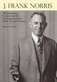 Hardcover J. Frank Norris: The Fascinating, Controversial Life of a Forgotten Figure of the Twentieth Century Book