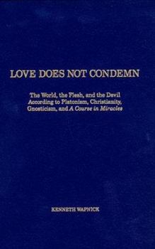 Hardcover Love Does Not Condemn: The World, the Flesh, and the Devil According to Platonism, Christianity, Gnosticism, and a Course in Miracles Book