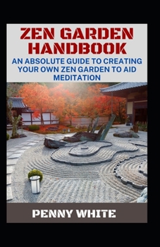 Paperback Zen Garden Handbook: An Absolute Guide To Creating Your Own Zen Garden To Aid Meditation Book