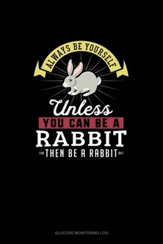 Always Be Yourself Unless You Can Be A Rabbit Then Be A Rabbit: Glucose Monitoring Log