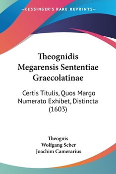 Paperback Theognidis Megarensis Sententiae Graecolatinae: Certis Titulis, Quos Margo Numerato Exhibet, Distincta (1603) Book