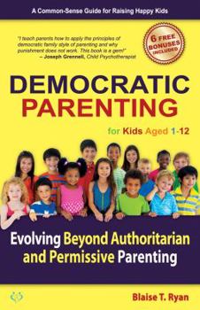 Paperback Democratic Parenting: Evolving Beyond Authoritarian and Permissive Parenting (For Kids Aged 1 - 12) Book