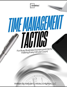 Time Management Tactics: For Busy Business Owners and CEO's: Making Every Minute Count (ENLIGHTEN: Cultivating Excellence in Administrative Leadership)