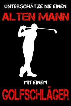 Golf Notizbuch - Unterschätze nie einen alten Mann mit einem Golfschläger: DIN A5 Kariert 120 Seiten | Planer Tagebuch Notizheft Notizblock Journal To ... Adventskalender Geburtstag (German Edition)
