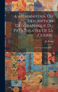 Hardcover L'afghanistan, Ou Description Géographique Du Pays Theatre De La Guerre: Avec Une Grande Carte... [French] Book