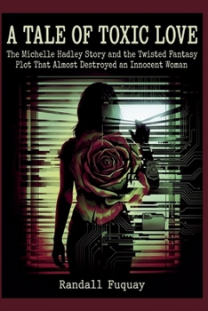 A TALE OF TOXIC LOVE: The Michelle Hadley Story and the Twisted Fantasy Plot That Almost Destroyed an Innocent Woman