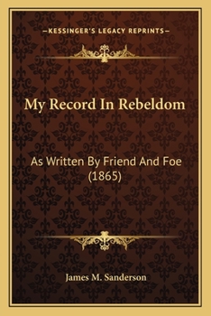 My Record in Rebeldom, as Written by Friend and Foe: Comprising the Official Charges and Evidence Before the Military Commission in Washington, Brig. Gen'l J. C. Caldwell, Pres't, Together with the Re