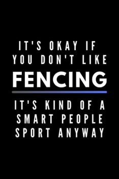 It's Okay If You Don't Like Fencing It's Kind Of A Smart People Sport Anyway: Funny Journal Gift For Him / Her Athlete Softback Writing Book Notebook (6" x 9") 120 Lined Pages