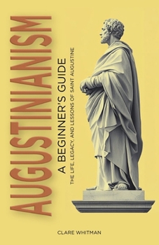 Paperback Augustinianism: A Beginner's Guide: The Life, Legacy, and Lessons of Saint Augustine Book