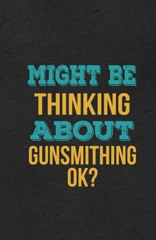 Might Be Thinking About Gunsmithing Ok? A5 Lined Notebook: Funny Hobby Skill Recreation Sayings For Leisure Sideline Interest. Unique Blank Composition Scrapbook Great Office School Writing Class Teac