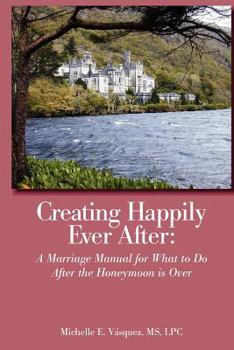 Paperback Creating Happily Ever After: A Marriage Manual for What to Do After the Honeymoon is Over Book