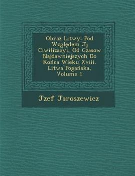 Paperback Obraz Litwy: Pod Wzgl Dem J J Ciwilizacyi, Od Czasow Najdawniejszych Do Ko CA Wieku XVIII. Litwa Poga Ska, Volume 1 [Polish] Book