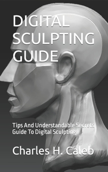 Paperback Digital Sculpting Guide: Tips And Understandable Secrets Guide To Digital Sculpting Book