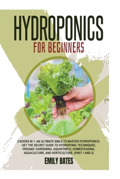 Hydroponics for Beginners: 2 Books in 1: An ultimate bible to master hydroponics: Get the secret guide to Hydroponic techniques, Organic Gardening, ... Aquaculture, and Horticulture.
