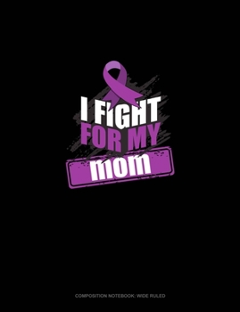 I Fight For My Mom: Composition Notebook: Wide Ruled