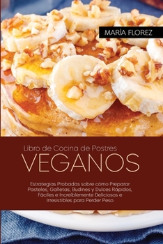Libro de Cocina de Postres Veganos: Estrategias Probadas sobre cómo Preparar Pasteles, Galletas, Budines y Dulces Rápidos, Fáciles e Increíblemente ... Estrategias Probadas sobre cómo Preparar Pa