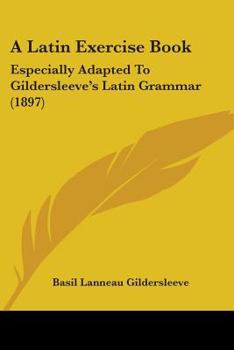 Paperback A Latin Exercise Book: Especially Adapted To Gildersleeve's Latin Grammar (1897) Book