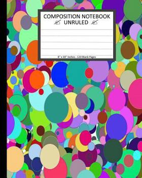 Unruled Composition Notebook 8" x 10". 120 Pages. Colorful Circle Pattern Images: Unruled Composition Notebook 8" x 10". 120 Pages. Beautiful and ... Images. Many Different Vibrant Colors.