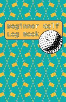 Paperback Beginner Golf Log Book: Learn To Track Your Stats and Improve Your Game for Your First 20 Outings Great Gift for Golfers - Golf Flags Book