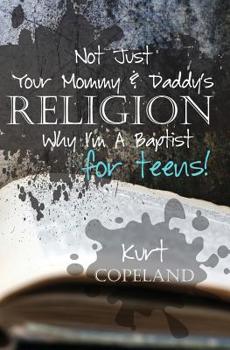 Paperback Not Just Your Mommy & Daddy's Religion: Why I Am a Baptist for Teens Book