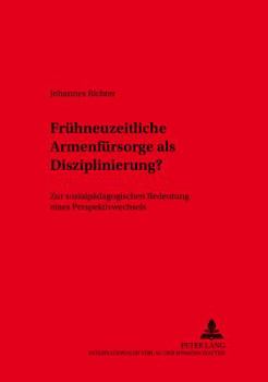 Fruehneuzeitliche Armenfuersorge ALS Disziplinierung: Zur Sozialpaedagogischen Bedeutung Eines Perspektivenwechsels