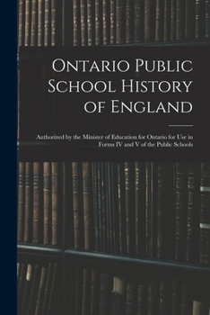 Paperback Ontario Public School History of England: Authorized by the Minister of Education for Ontario for Use in Forms IV and V of the Public Schools Book