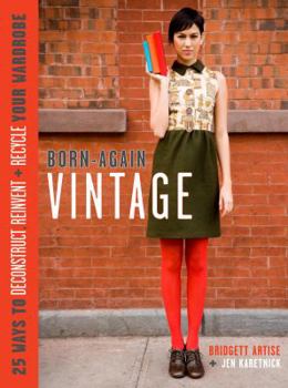 Hardcover Born-Again Vintage: 25 Ways to Deconstruct, Reinvent, and Recycle Your Wardrobe Book