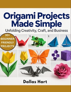 ORIGAMI PROJECTS MADE SIMPLE: Unfolding Creativity, Craft, and Business
