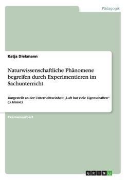 Paperback Naturwissenschaftliche Phänomene begreifen durch Experimentieren im Sachunterricht: Dargestellt an der Unterrichtseinheit "Luft hat viele Eigenschafte [German] Book