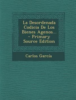 Paperback La Desordenada Codicia de Los Bienes Agenos... - Primary Source Edition [Spanish] Book