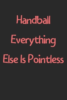 Paperback Handball Everything Else Is Pointless: Lined Journal, 120 Pages, 6 x 9, Funny Handball Gift Idea, Black Matte Finish (Handball Everything Else Is Poin Book