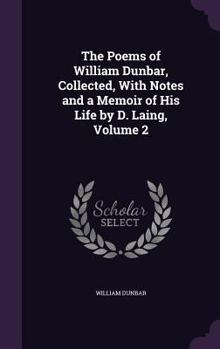 Hardcover The Poems of William Dunbar, Collected, With Notes and a Memoir of His Life by D. Laing, Volume 2 Book