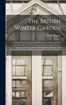 Hardcover The British Winter Garden: Being a Practical Treatise On Evergreens, Showing Their General Utility in the Formation of Garden and Landscape Scene Book