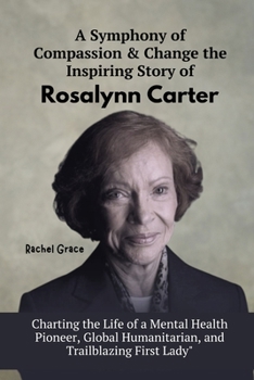 Paperback A Symphony of Compassion & Change the Inspiring Story of Rosalynn Carter: Charting the Life of a Mental Health Pioneer, Global Humanitarian, and Trail Book