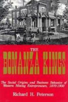 Paperback The Bonanza Kings: The Social Origins and Business Behavior of Western Mining Entrepreneurs, 1870-1900 Book