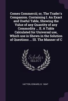 Paperback Comes Commercii; or, The Trader's Companion. Containing I. An Exact and Useful Table, Shewing the Value of any Quantity of any Commodity ... II. A Tab Book