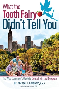 What The Tooth Fairy Didn't Tell You: The Wise Consumer's Guide To Dentistry in the Big Apple