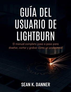 GUÍA DEL USUARIO DE LIGHTBURN: El manual completo paso a paso para diseñar, cortar y grabar como un profesional (Spanish Edition)